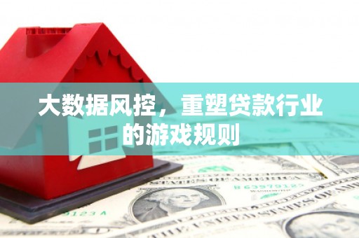 湘西大数据风控，重塑贷款行业的游戏规则