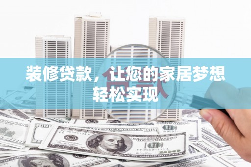 湘西装修贷款，让您的家居梦想轻松实现