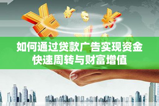 湘西如何通过贷款广告实现资金快速周转与财富增值