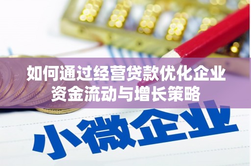 湘西如何通过经营贷款优化企业资金流动与增长策略