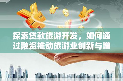 湘西探索贷款旅游开发，如何通过融资推动旅游业创新与增长