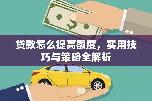 湘西贷款怎么提高额度，实用技巧与策略全解析