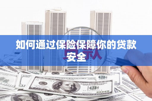 湘西如何通过保险保障你的贷款安全