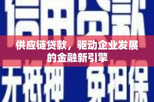 湘西供应链贷款，驱动企业发展的金融新引擎