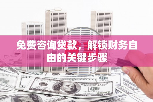 湘西免费咨询贷款，解锁财务自由的关键步骤