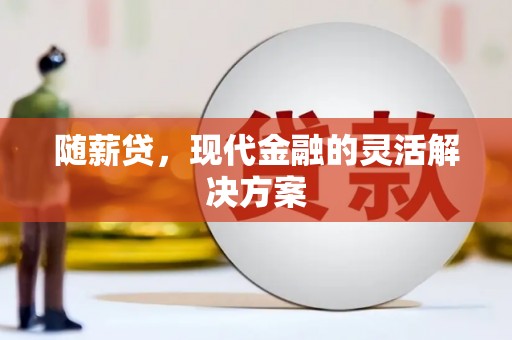 湘西随薪贷，现代金融的灵活解决方案