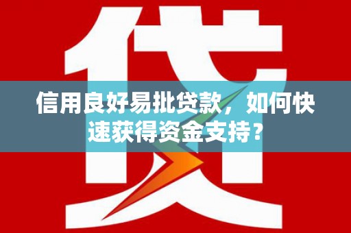 湘西信用良好易批贷款，如何快速获得资金支持？