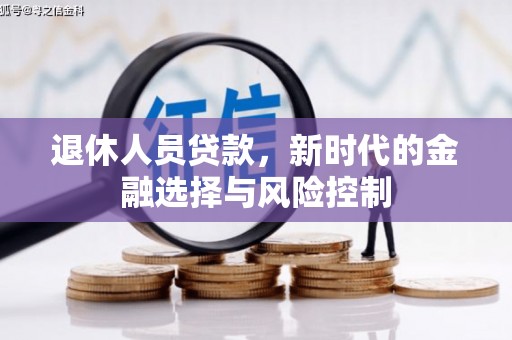 湘西退休人员贷款，新时代的金融选择与风险控制