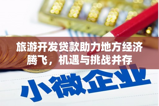 湘西旅游开发贷款助力地方经济腾飞，机遇与挑战并存
