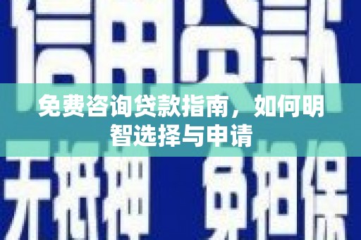 湘西免费咨询贷款指南，如何明智选择与申请