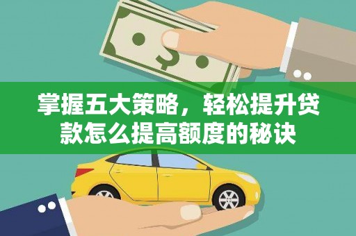 湘西掌握五大策略，轻松提升贷款怎么提高额度的秘诀