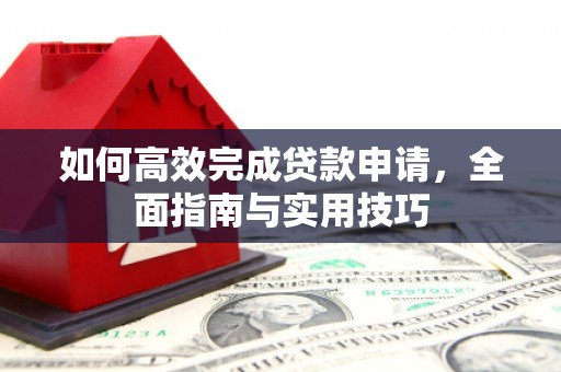 湘西如何高效完成贷款申请，全面指南与实用技巧