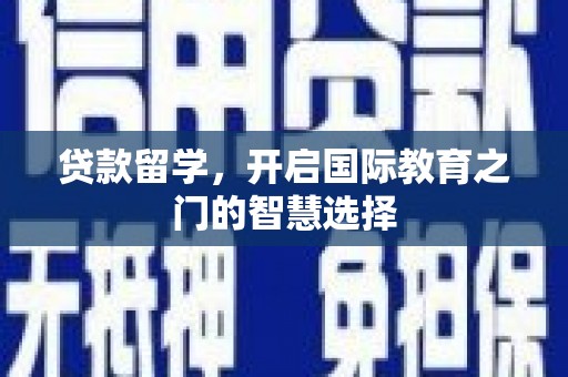 湘西贷款留学，开启国际教育之门的智慧选择