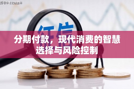 湘西分期付款，现代消费的智慧选择与风险控制