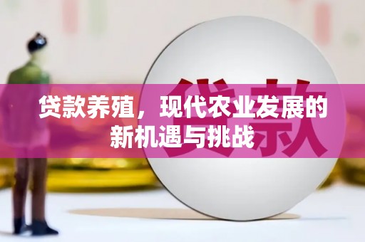 湘西贷款养殖，现代农业发展的新机遇与挑战