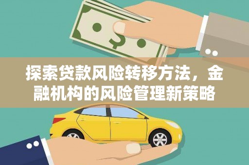 湘西探索贷款风险转移方法，金融机构的风险管理新策略