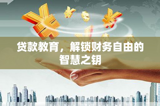 湘西贷款教育，解锁财务自由的智慧之钥
