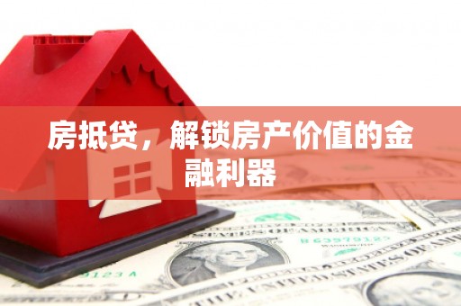 湘西房抵贷，解锁房产价值的金融利器