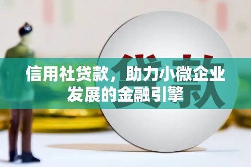 湘西信用社贷款，助力小微企业发展的金融引擎