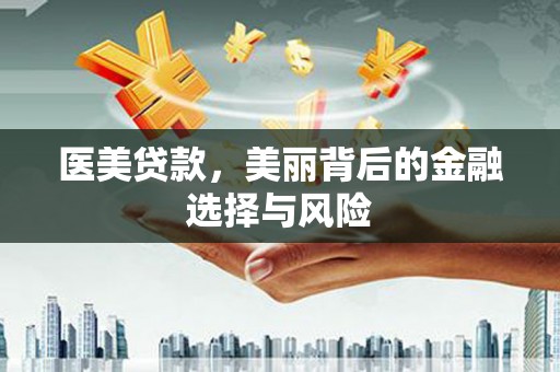 湘西医美贷款，美丽背后的金融选择与风险