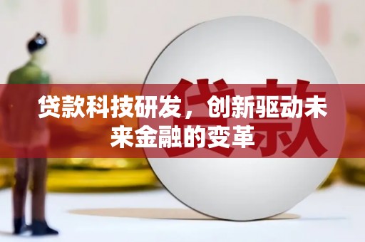 湘西贷款科技研发，创新驱动未来金融的变革