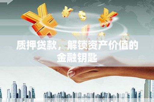湘西质押贷款，解锁资产价值的金融钥匙
