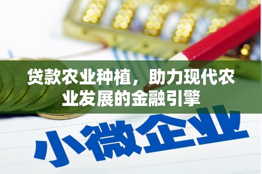 湘西贷款农业种植，助力现代农业发展的金融引擎