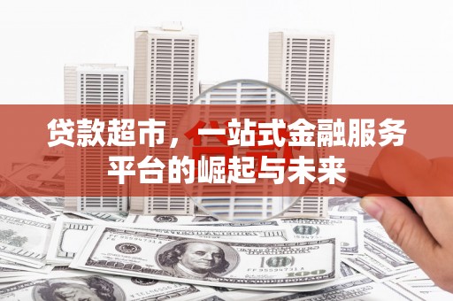 湘西贷款超市，一站式金融服务平台的崛起与未来