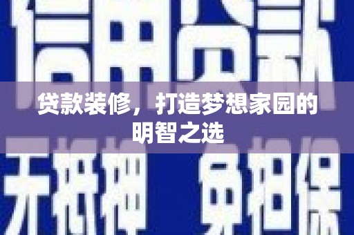 湘西贷款装修，打造梦想家园的明智之选