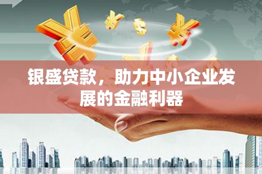 湘西银盛贷款，助力中小企业发展的金融利器