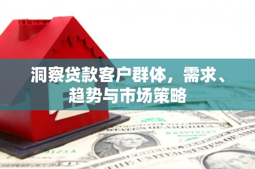 湘西洞察贷款客户群体，需求、趋势与市场策略