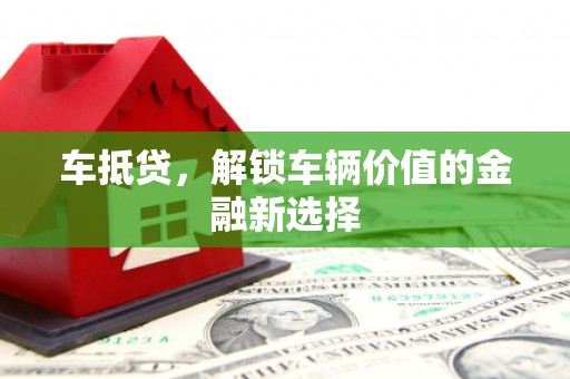 湘西车抵贷，解锁车辆价值的金融新选择