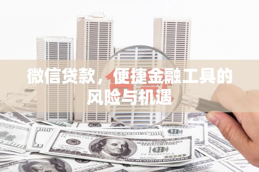 湘西微信贷款，便捷金融工具的风险与机遇