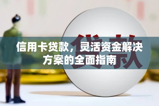 湘西信用卡贷款，灵活资金解决方案的全面指南