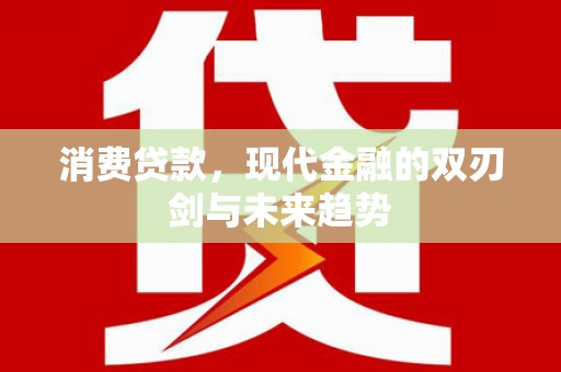 湘西消费贷款，现代金融的双刃剑与未来趋势
