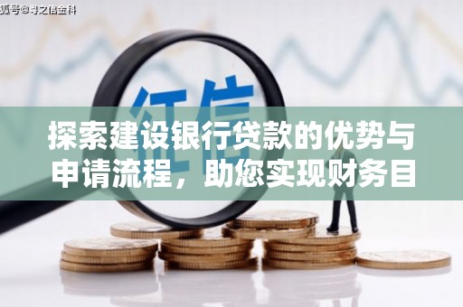 湘西探索建设银行贷款的优势与申请流程，助您实现财务目标