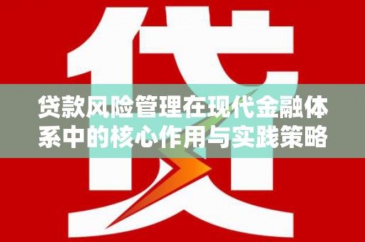 湘西贷款风险管理在现代金融体系中的核心作用与实践策略