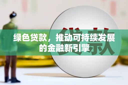 湘西绿色贷款，推动可持续发展的金融新引擎