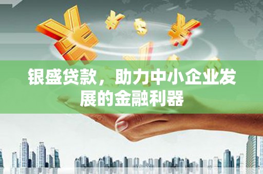 湘西银盛贷款，助力中小企业发展的金融利器