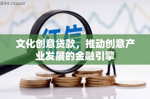湘西文化创意贷款，推动创意产业发展的金融引擎
