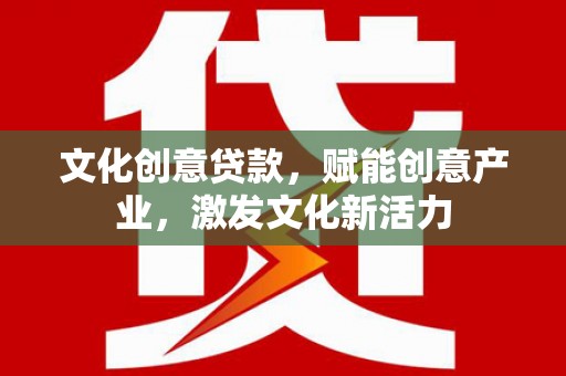 湘西文化创意贷款，赋能创意产业，激发文化新活力