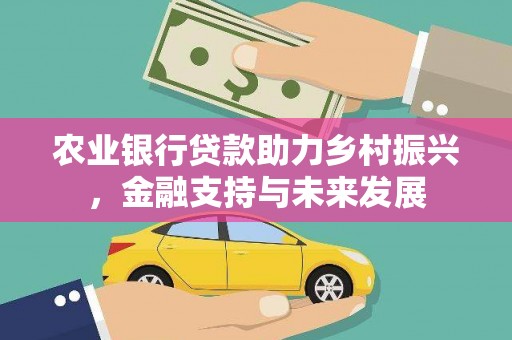 湘西农业银行贷款助力乡村振兴，金融支持与未来发展