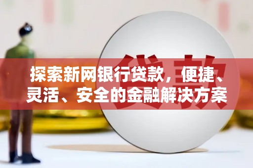 湘西探索新网银行贷款，便捷、灵活、安全的金融解决方案