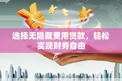 湘西选择无隐藏费用贷款，轻松实现财务自由
