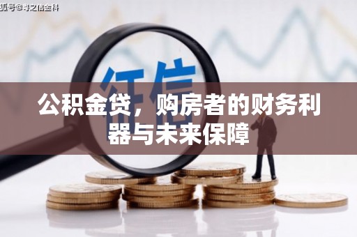 湘西公积金贷，购房者的财务利器与未来保障