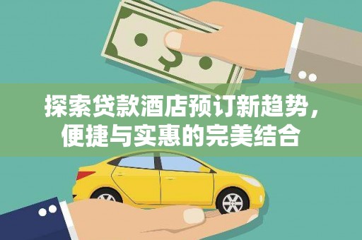 湘西探索贷款酒店预订新趋势，便捷与实惠的完美结合
