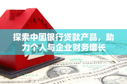 湘西探索中国银行贷款产品，助力个人与企业财务增长