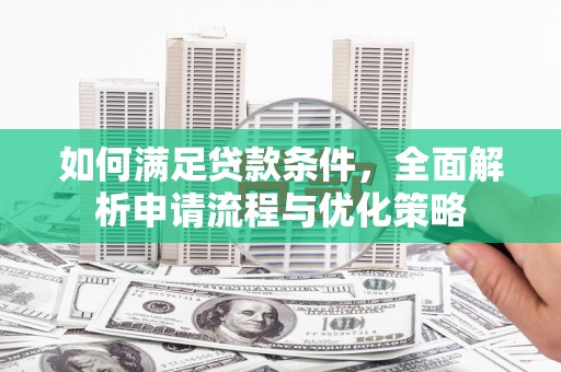 湘西如何满足贷款条件，全面解析申请流程与优化策略