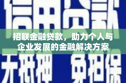 湘西招联金融贷款，助力个人与企业发展的金融解决方案