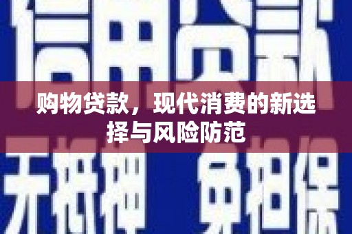 湘西购物贷款，现代消费的新选择与风险防范